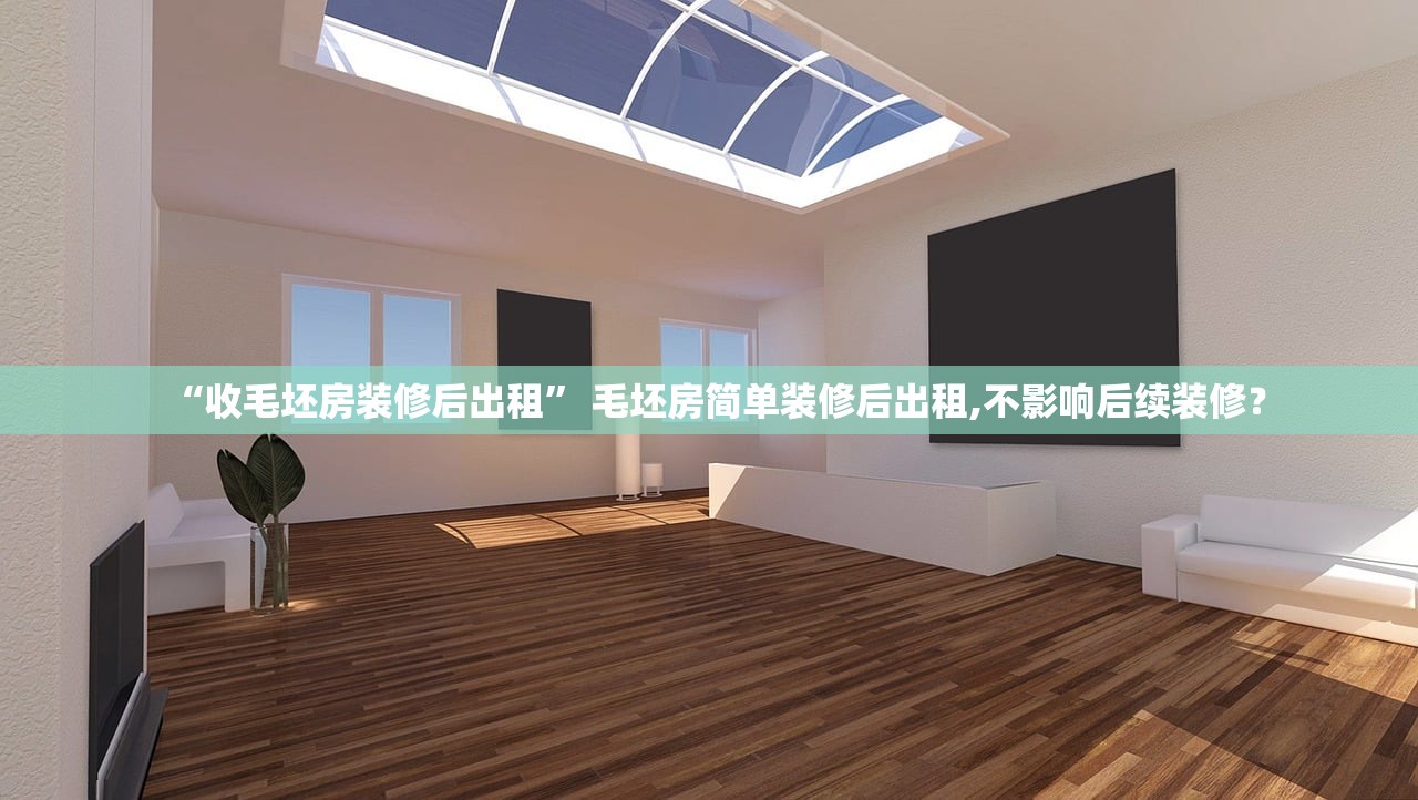 “收毛坯房装修后出租” 毛坯房简单装修后出租,不影响后续装修？