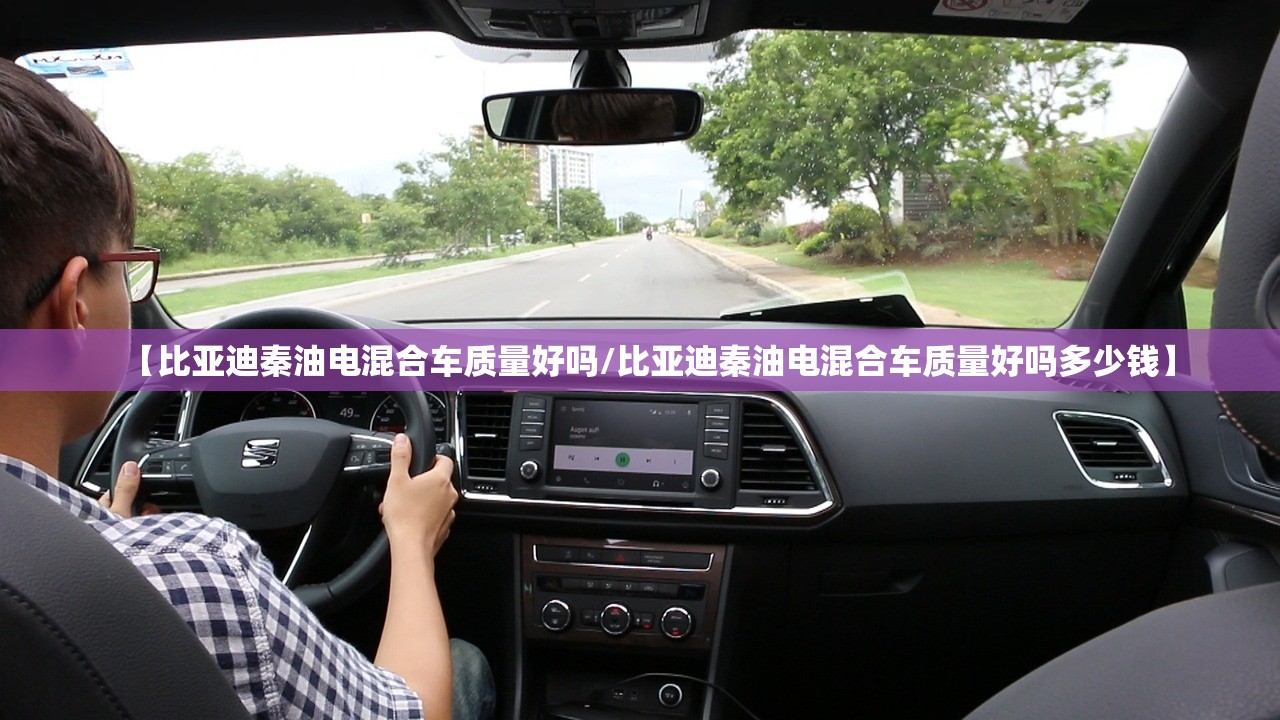 【比亚迪秦油电混合车质量好吗/比亚迪秦油电混合车质量好吗多少钱】