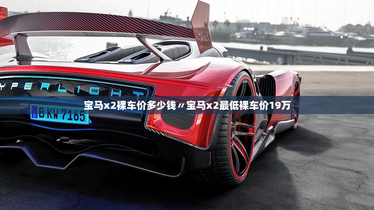 宝马x2裸车价多少钱〃宝马x2最低裸车价19万