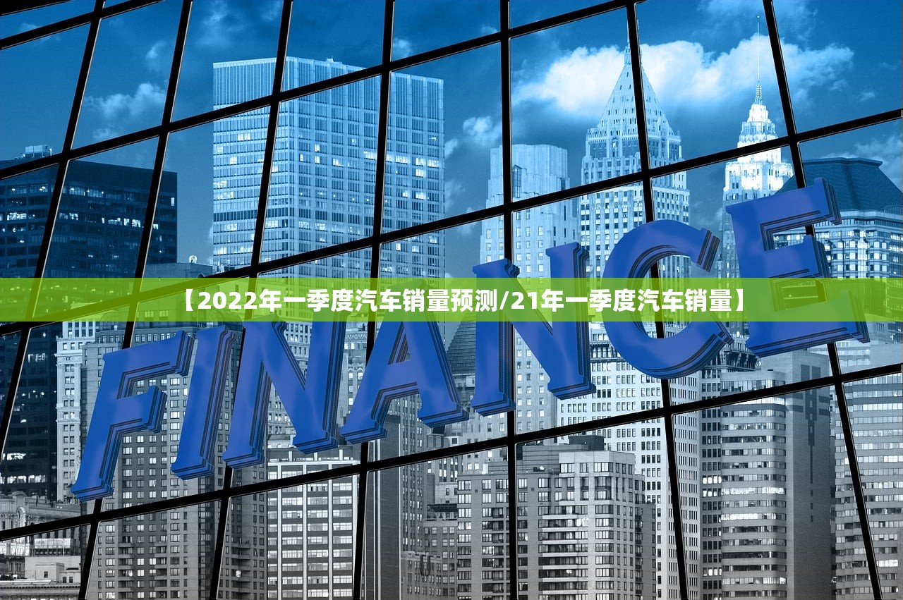 【2022年一季度汽车销量预测/21年一季度汽车销量】 【2022年一季度汽车销量预测/21年一季度汽车销量】
