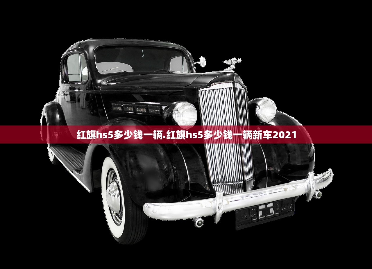 红旗hs5多少钱一辆.红旗hs5多少钱一辆新车2021