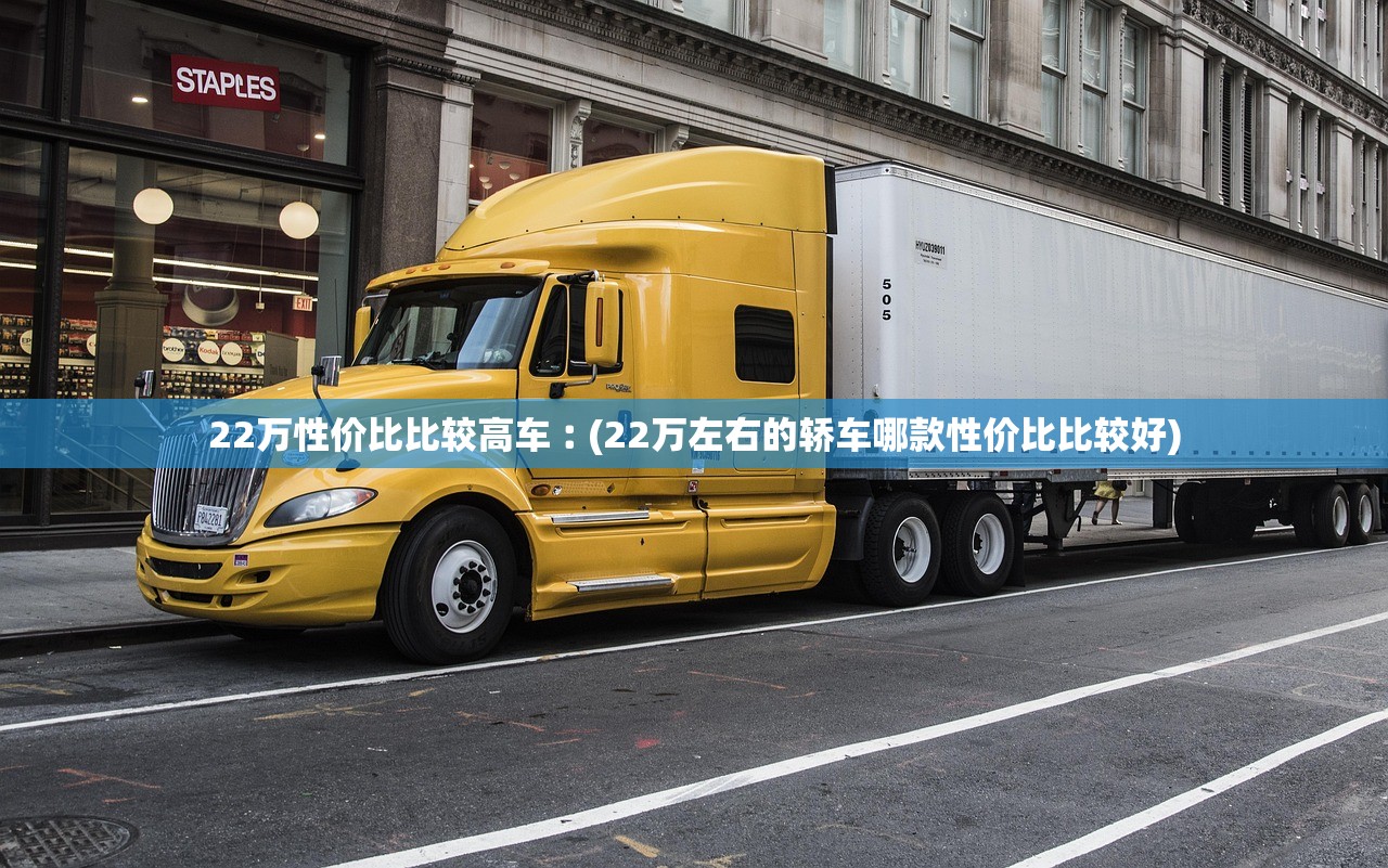 22万性价比比较高车︰(22万左右的轿车哪款性价比比较好)