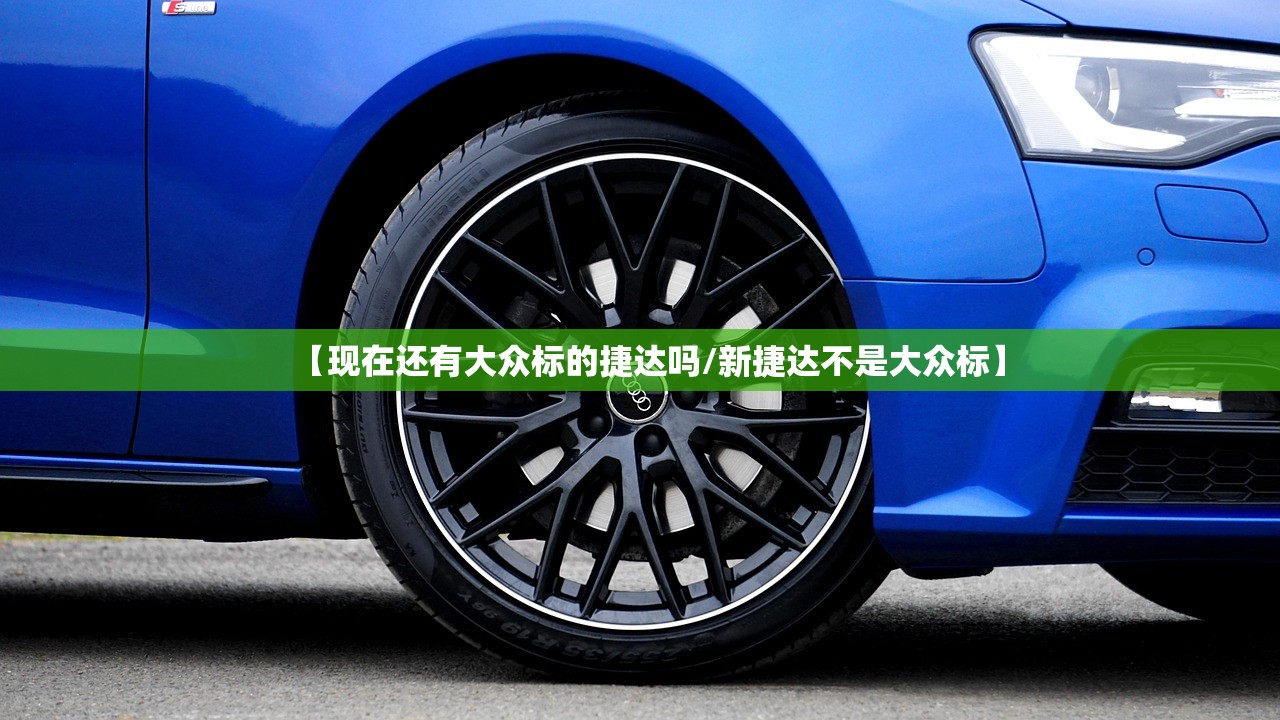 【现在还有大众标的捷达吗/新捷达不是大众标】