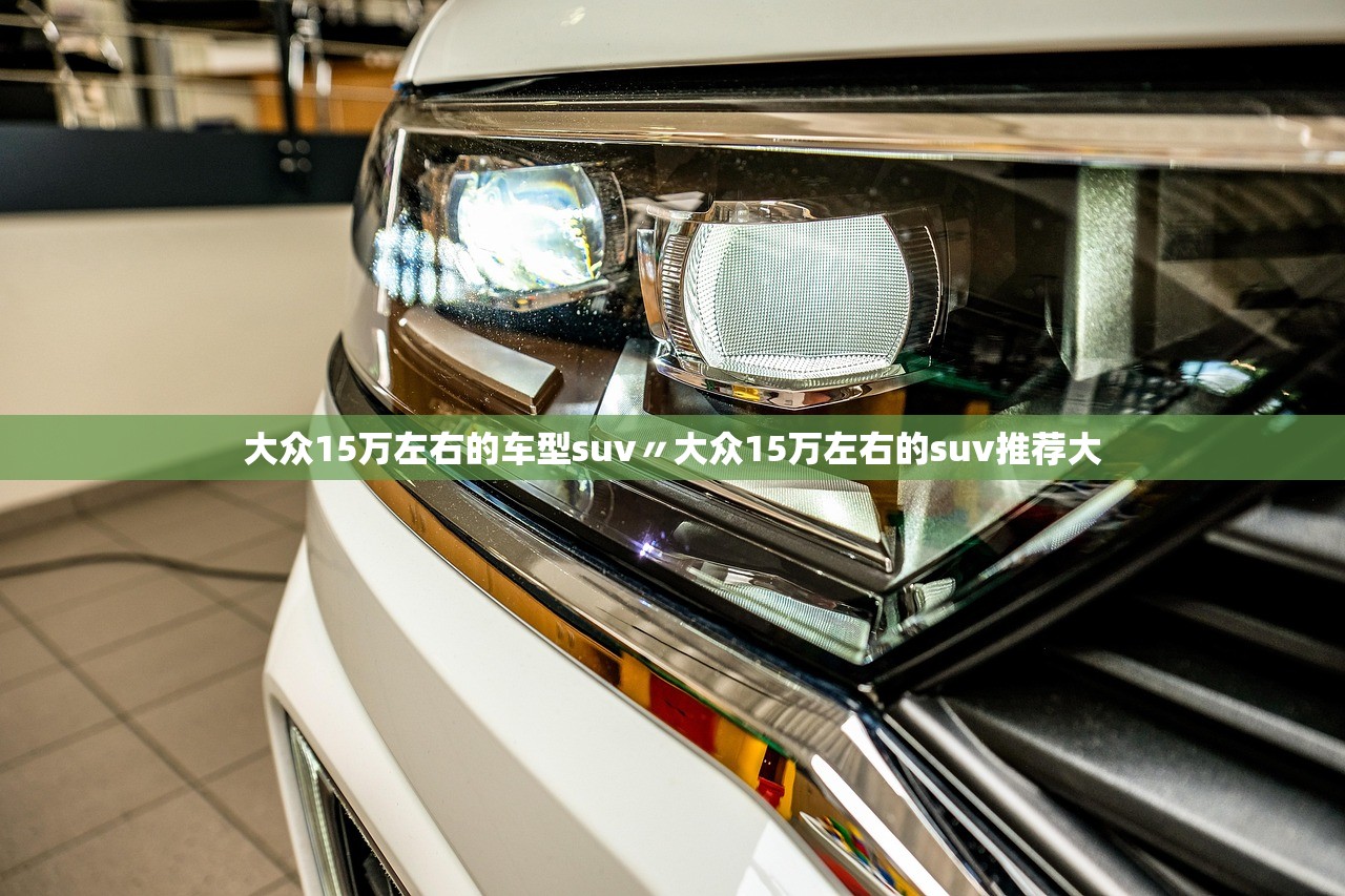 大众15万左右的车型suv〃大众15万左右的suv推荐大