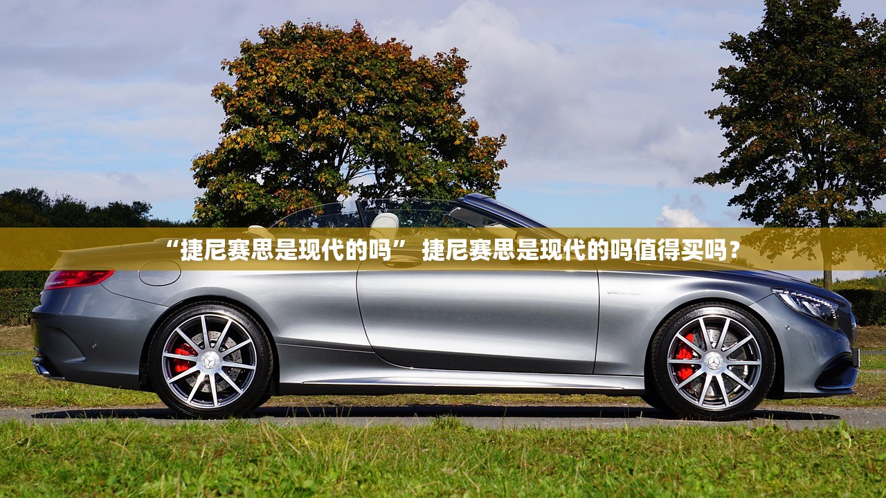 “捷尼赛思是现代的吗	” 捷尼赛思是现代的吗值得买吗？