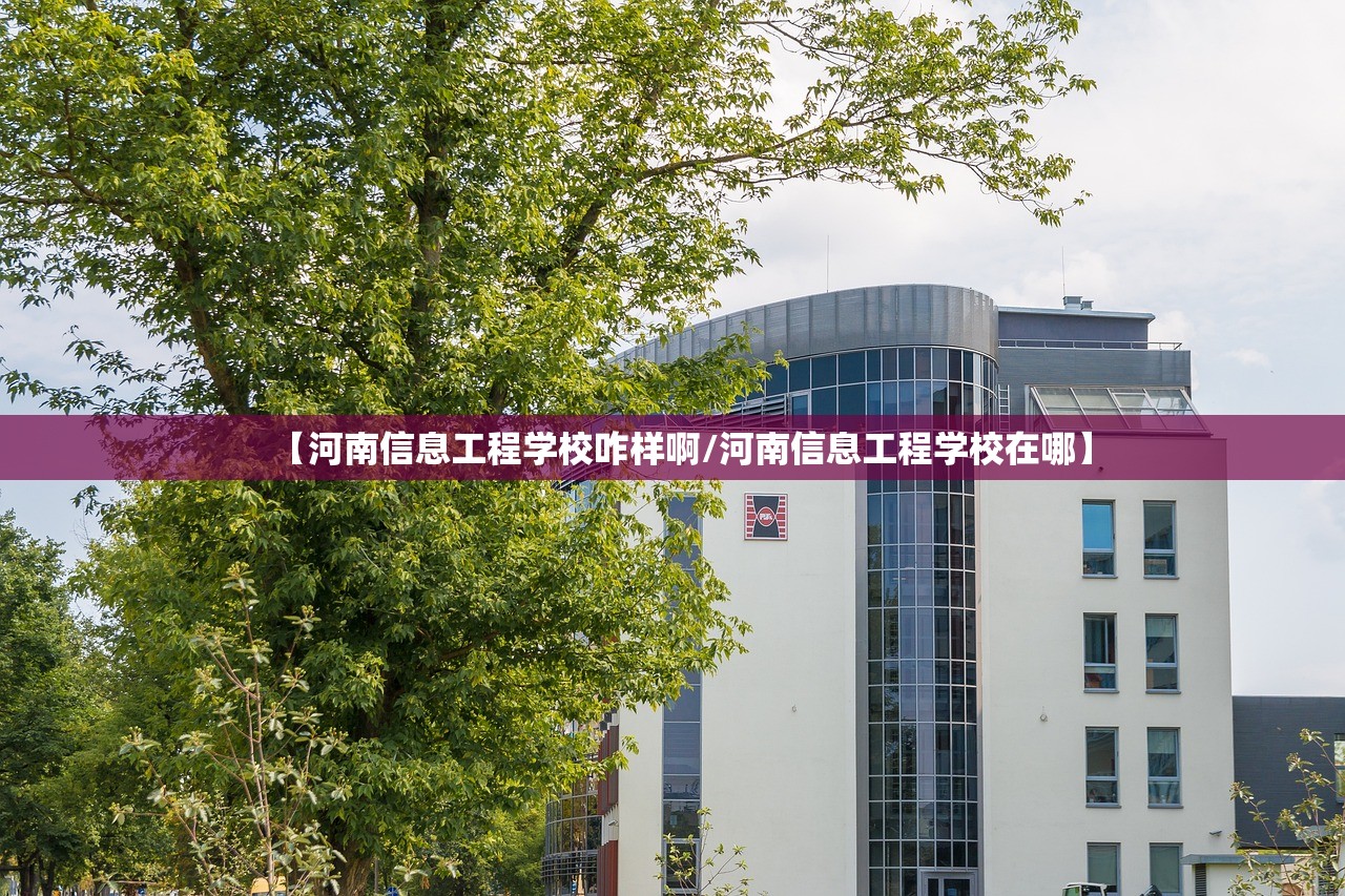 【河南信息工程学校咋样啊/河南信息工程学校在哪】
