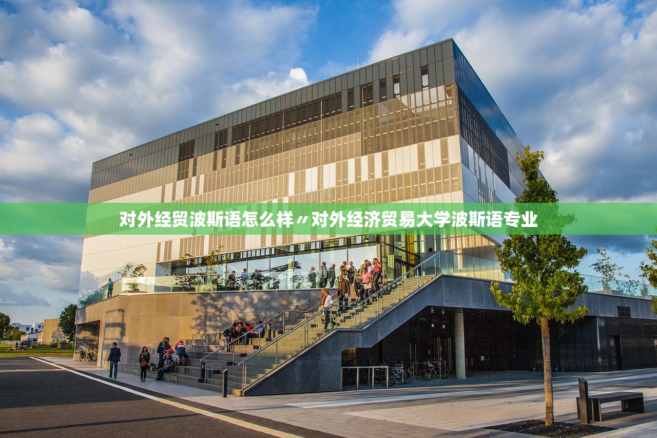 对外经贸波斯语怎么样〃对外经济贸易大学波斯语专业