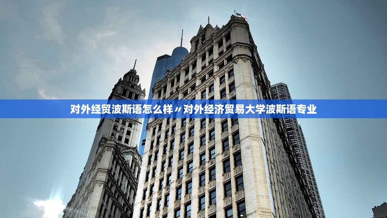 对外经贸波斯语怎么样〃对外经济贸易大学波斯语专业