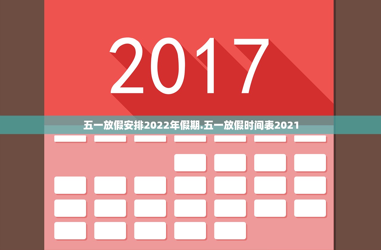 五一放假安排2022年假期.五一放假时间表2021 五一放假安排2022年假期.五一放假时间表2021