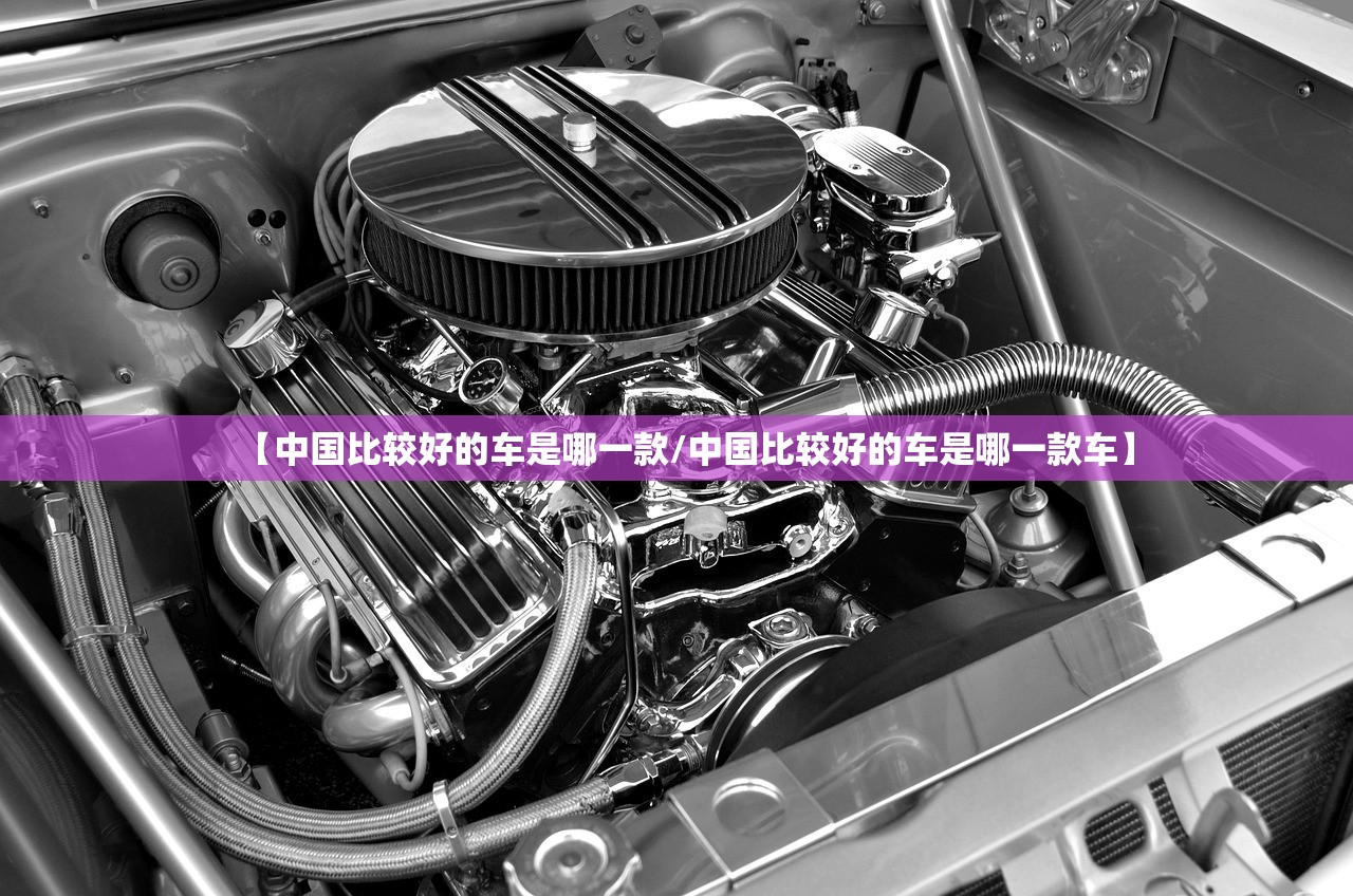 【中国比较好的车是哪一款/中国比较好的车是哪一款车】