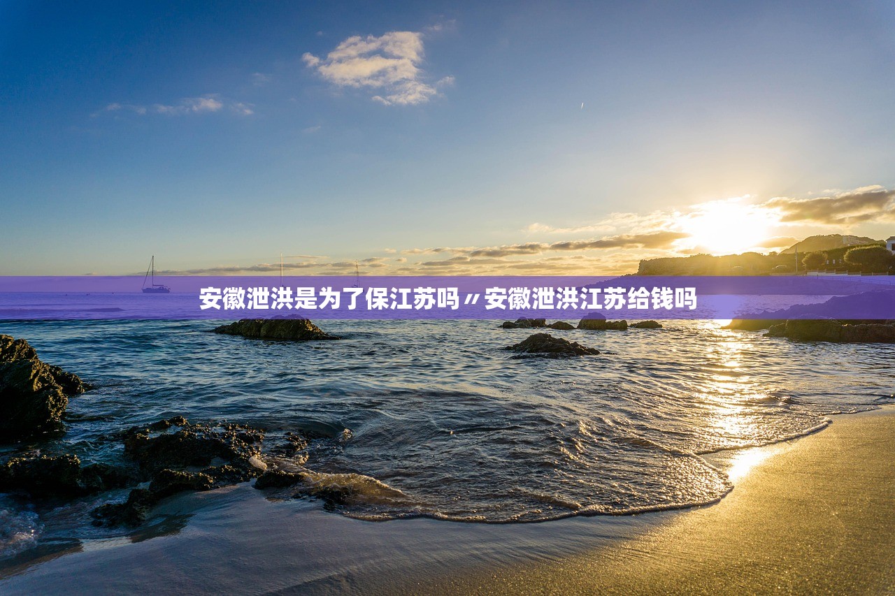 安徽泄洪是为了保江苏吗〃安徽泄洪江苏给钱吗