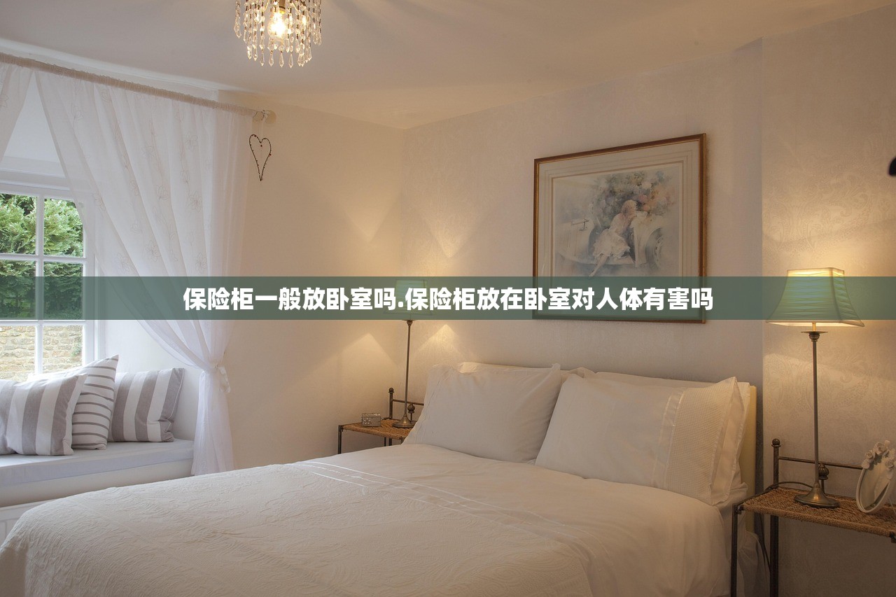 保险柜一般放卧室吗.保险柜放在卧室对人体有害吗