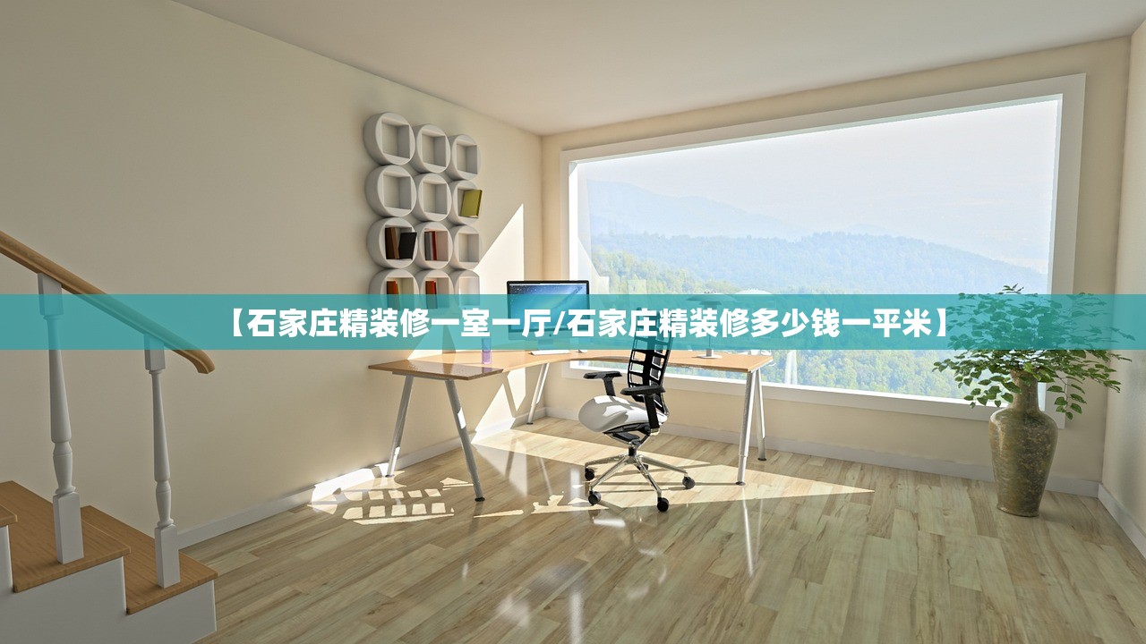 【石家庄精装修一室一厅/石家庄精装修多少钱一平米】