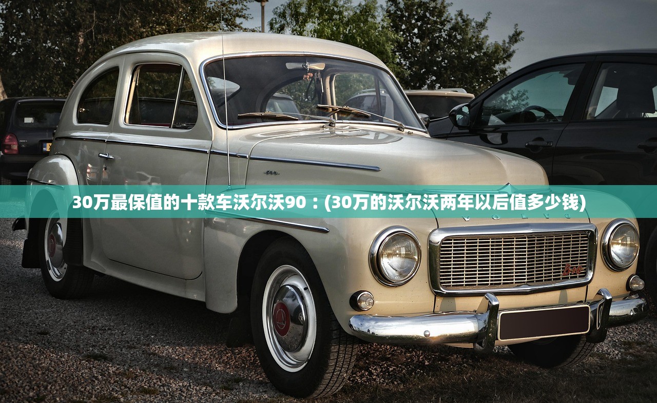 30万最保值的十款车沃尔沃90︰(30万的沃尔沃两年以后值多少钱) 30万最保值的十款车沃尔沃90︰(30万的沃尔沃两年以后值多少钱)