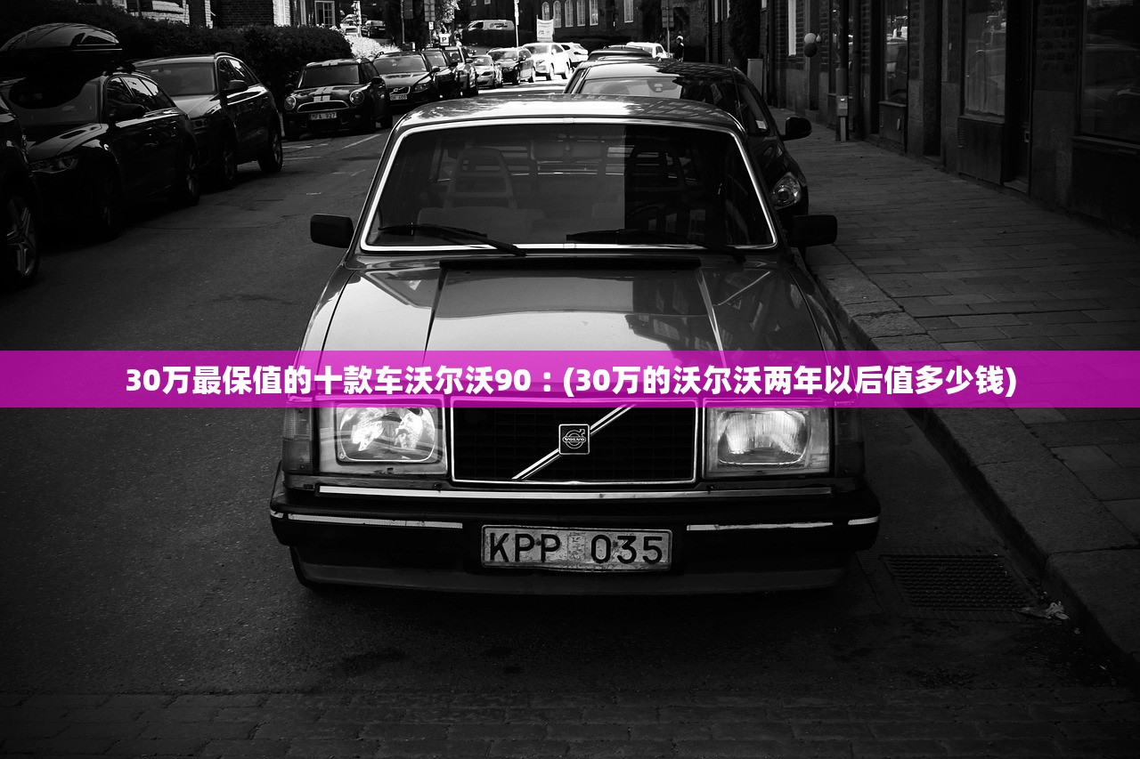 30万最保值的十款车沃尔沃90︰(30万的沃尔沃两年以后值多少钱) 30万最保值的十款车沃尔沃90︰(30万的沃尔沃两年以后值多少钱)