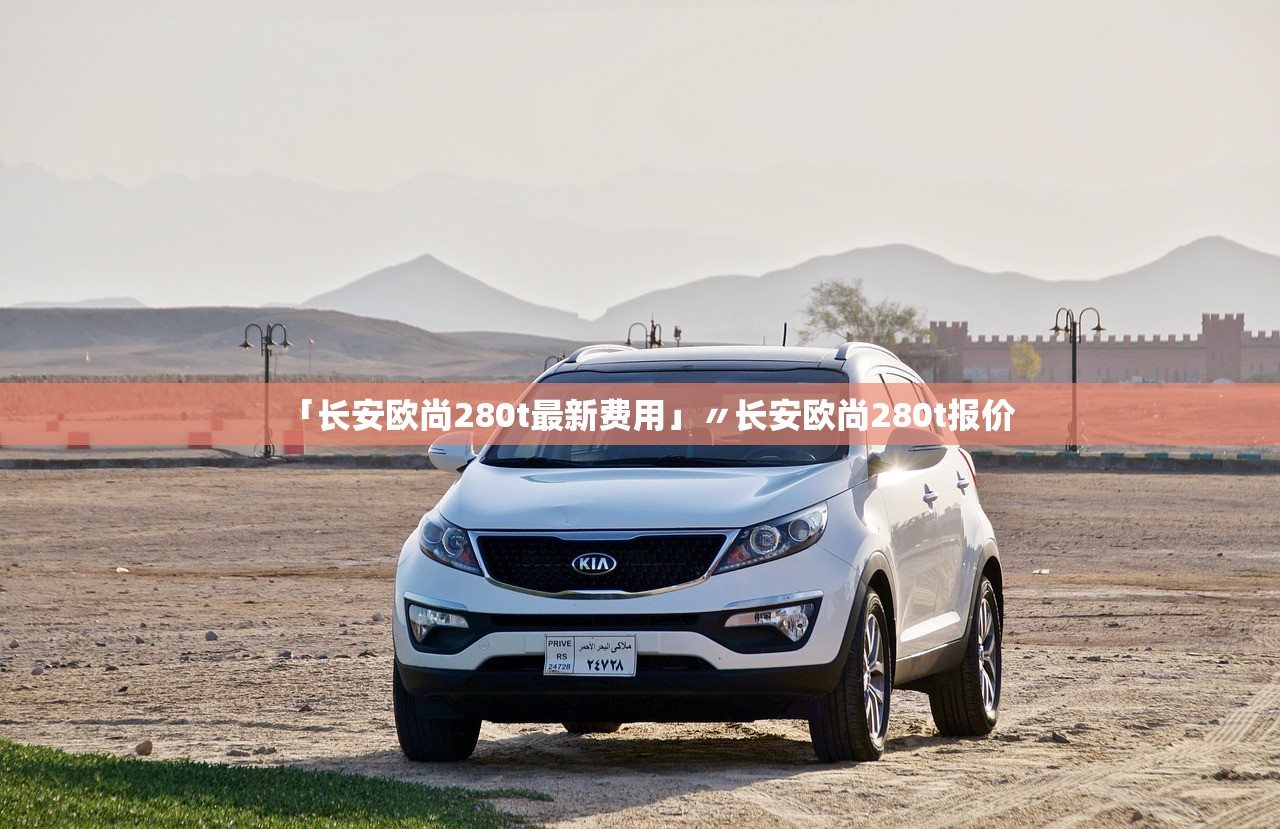 「长安欧尚280t最新费用」〃长安欧尚280t报价