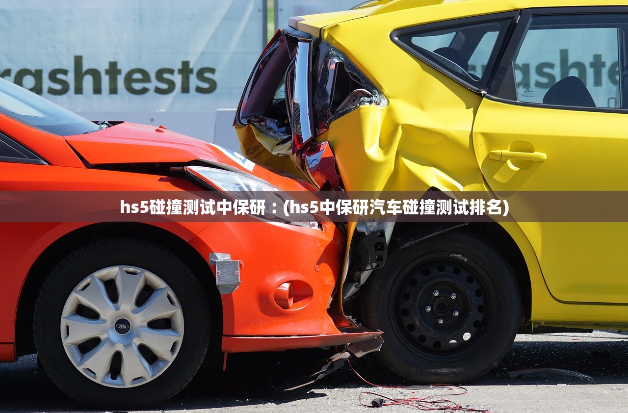 hs5碰撞测试中保研︰(hs5中保研汽车碰撞测试排名)