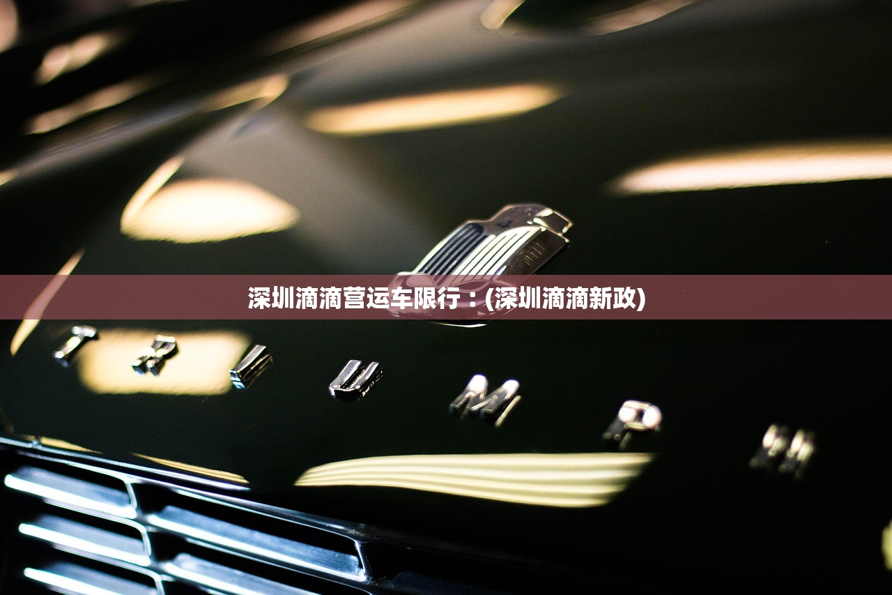 深圳滴滴营运车限行︰(深圳滴滴新政)