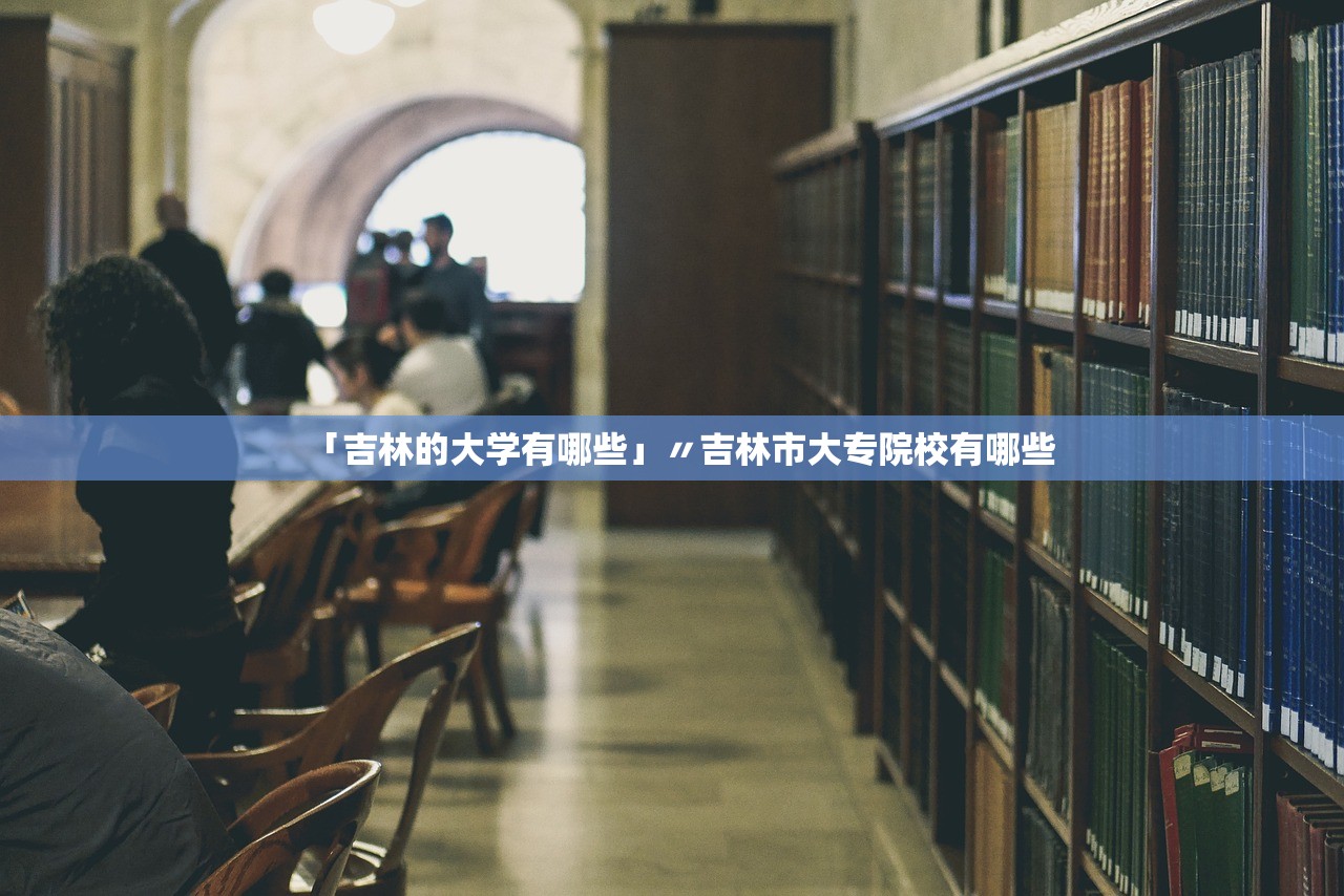 「吉林的大学有哪些」〃吉林市大专院校有哪些