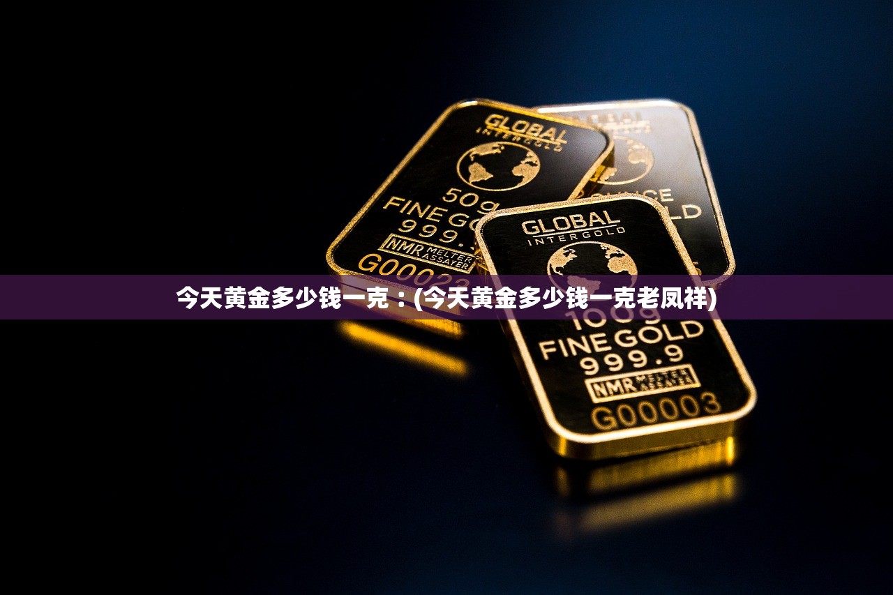 今天黄金多少钱一克︰(今天黄金多少钱一克老凤祥)
