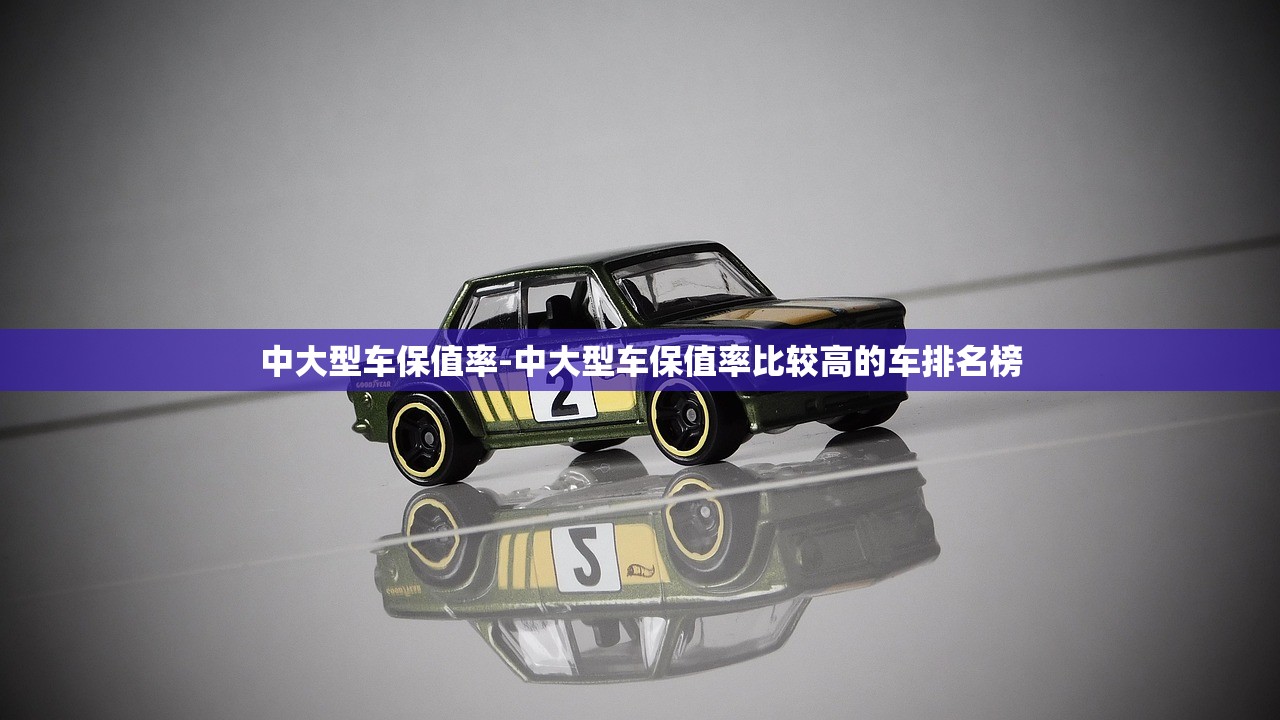 中大型车保值率-中大型车保值率比较高的车排名榜 中大型车保值率-中大型车保值率比较高的车排名榜