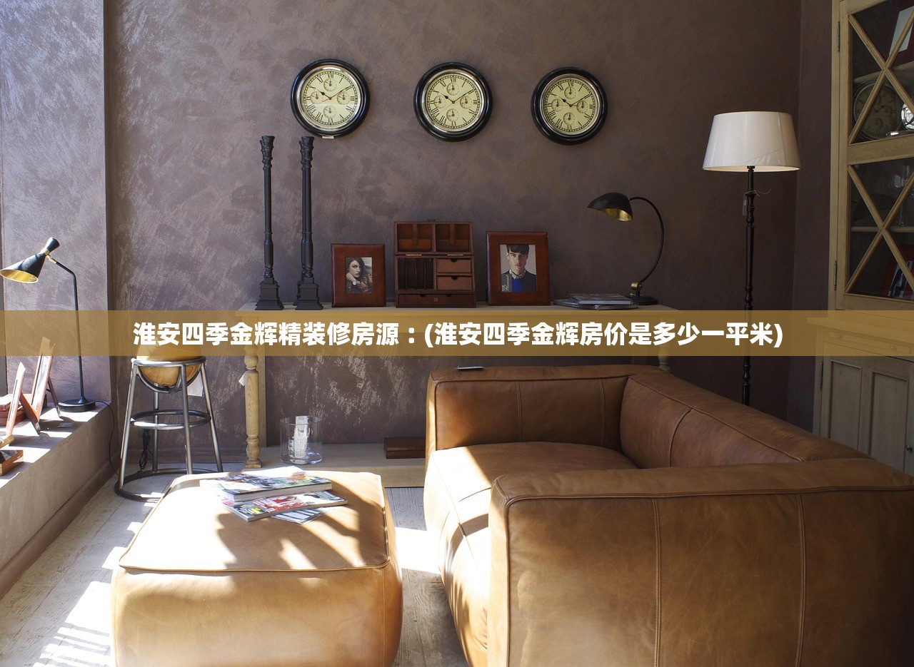 淮安四季金辉精装修房源︰(淮安四季金辉房价是多少一平米)