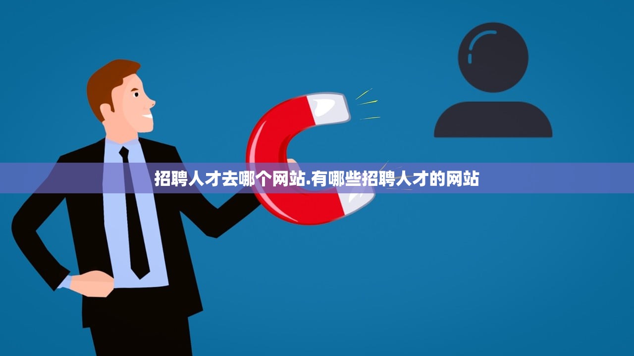 招聘人才去哪个网站.有哪些招聘人才的网站