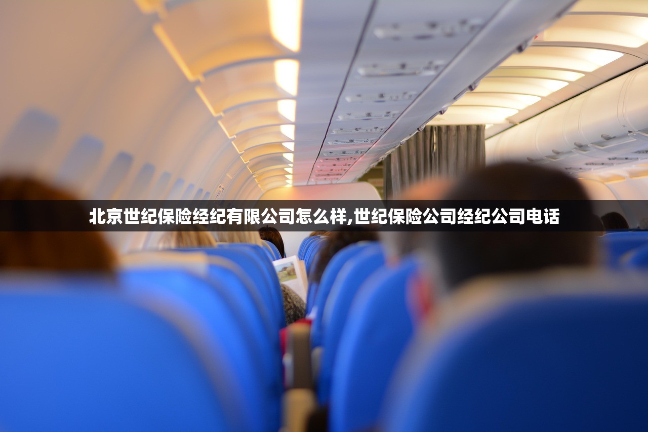 北京世纪保险经纪有限公司怎么样,世纪保险公司经纪公司电话