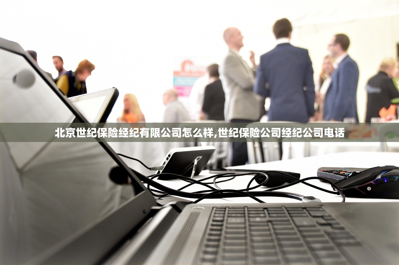 北京世纪保险经纪有限公司怎么样,世纪保险公司经纪公司电话 北京世纪保险经纪有限公司怎么样,世纪保险公司经纪公司电话