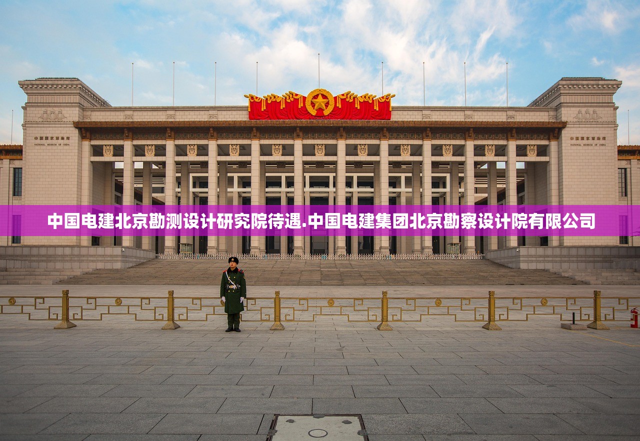 中国电建北京勘测设计研究院待遇.中国电建集团北京勘察设计院有限公司