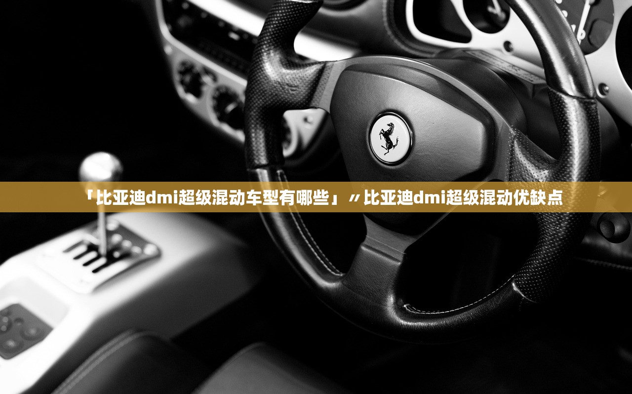「比亚迪dmi超级混动车型有哪些」〃比亚迪dmi超级混动优缺点