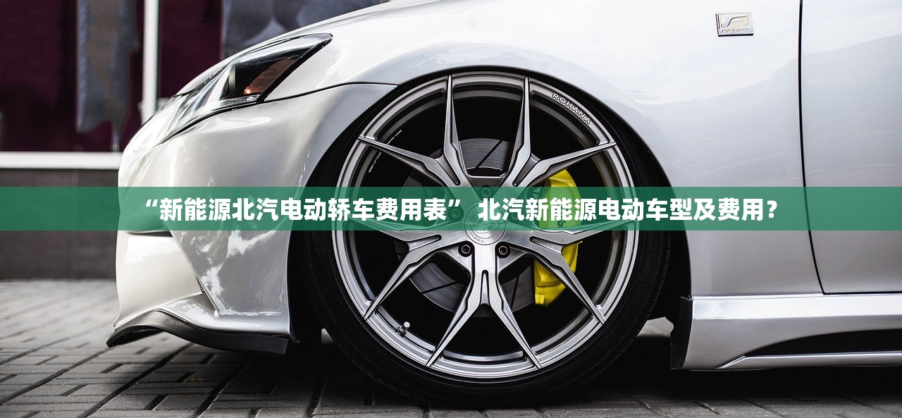 “新能源北汽电动轿车费用表” 北汽新能源电动车型及费用？