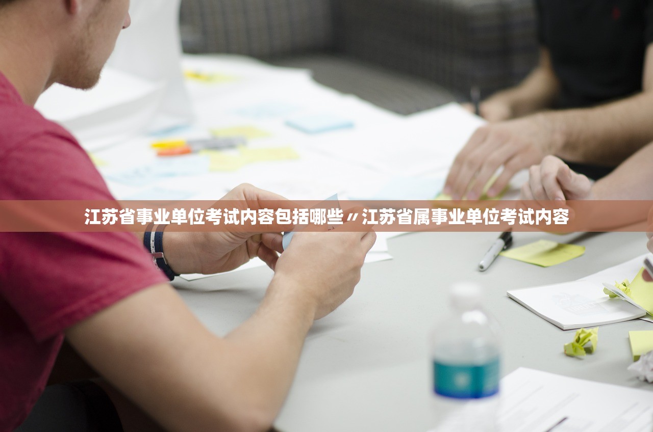 江苏省事业单位考试内容包括哪些〃江苏省属事业单位考试内容