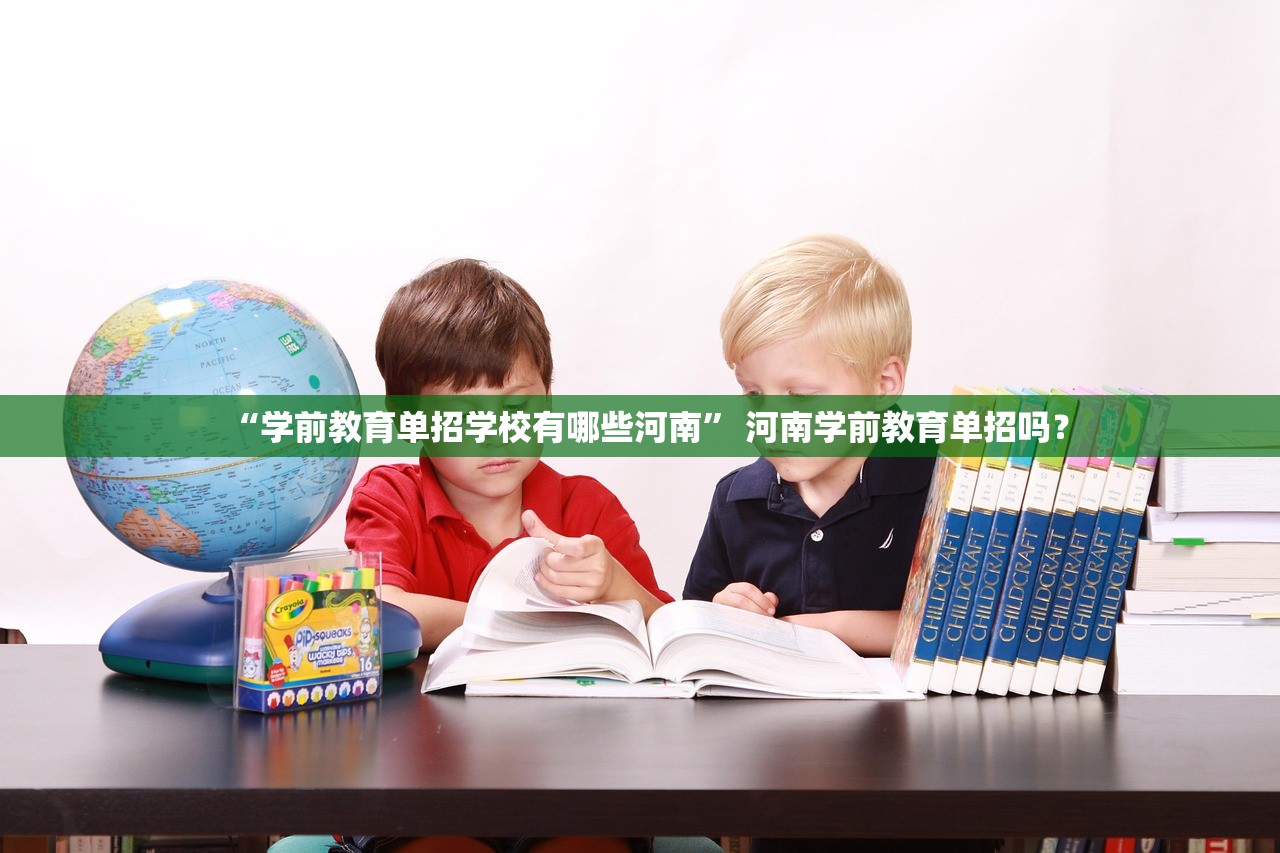 “学前教育单招学校有哪些河南” 河南学前教育单招吗？