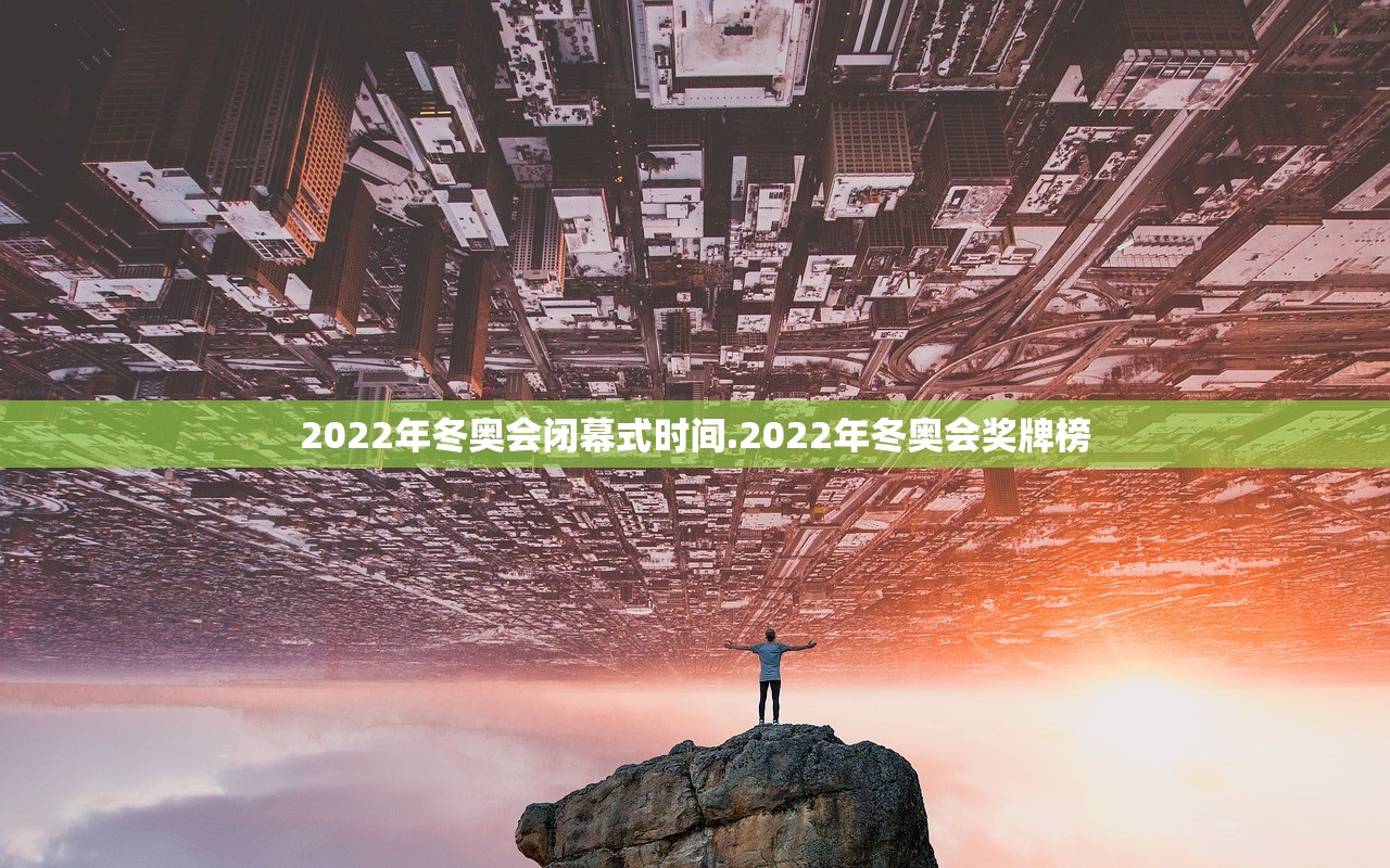2022年冬奥会闭幕式时间.2022年冬奥会奖牌榜
