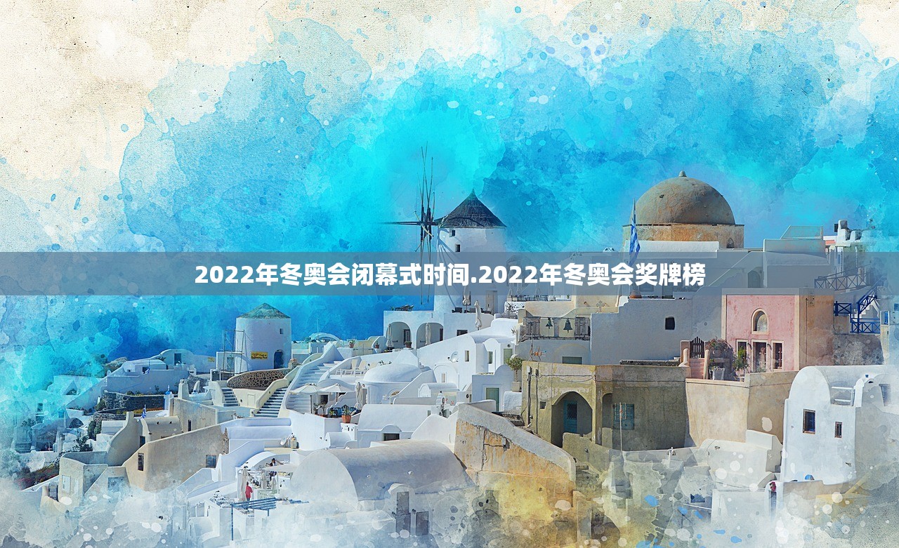 2022年冬奥会闭幕式时间.2022年冬奥会奖牌榜