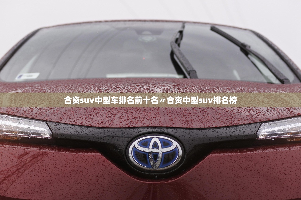 合资suv中型车排名前十名〃合资中型suv排名榜 合资suv中型车排名前十名〃合资中型suv排名榜