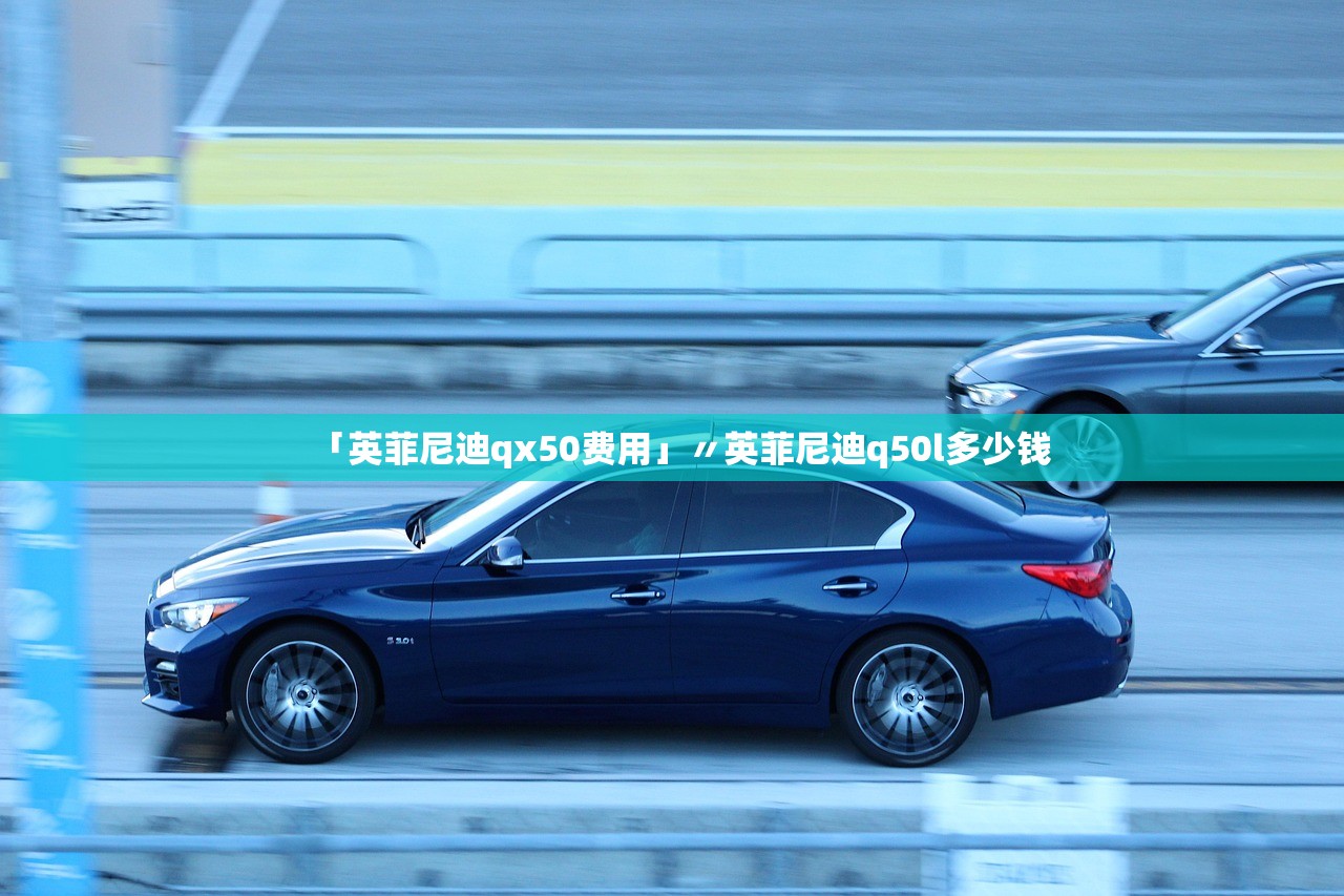 「英菲尼迪qx50费用」〃英菲尼迪q50l多少钱