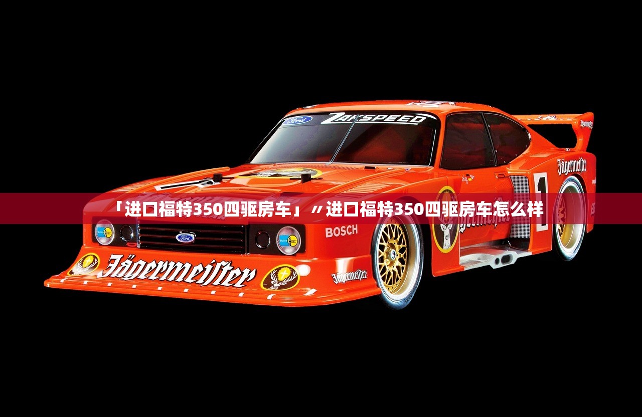 「进口福特350四驱房车」〃进口福特350四驱房车怎么样