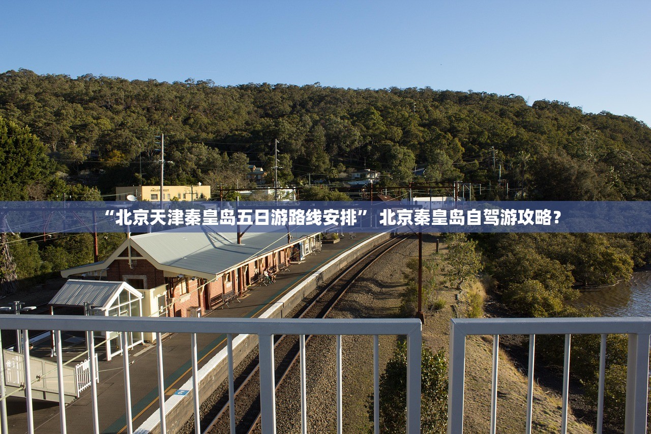 “北京天津秦皇岛五日游路线安排” 北京秦皇岛自驾游攻略？
