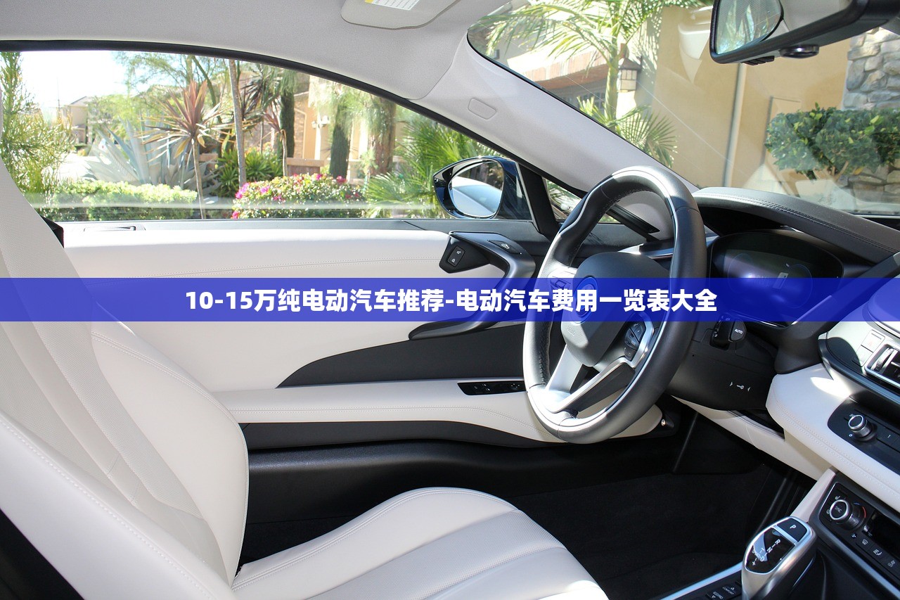 10-15万纯电动汽车推荐-电动汽车费用一览表大全 10-15万纯电动汽车推荐-电动汽车费用一览表大全