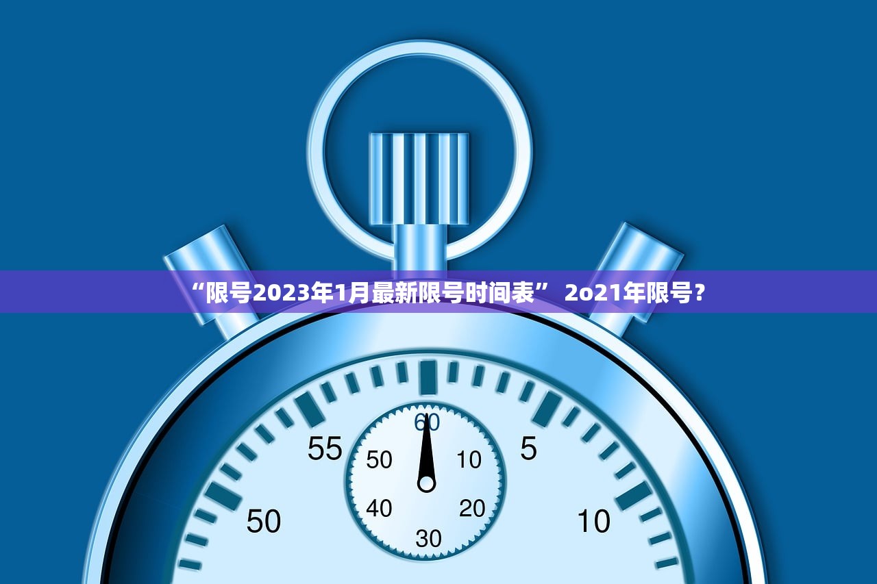 “限号2023年1月最新限号时间表” 2o21年限号？