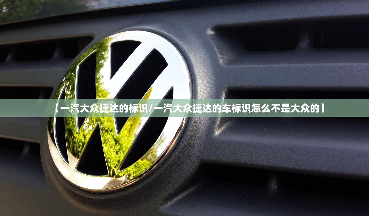 【一汽大众捷达的标识/一汽大众捷达的车标识怎么不是大众的】 【一汽大众捷达的标识/一汽大众捷达的车标识怎么不是大众的】