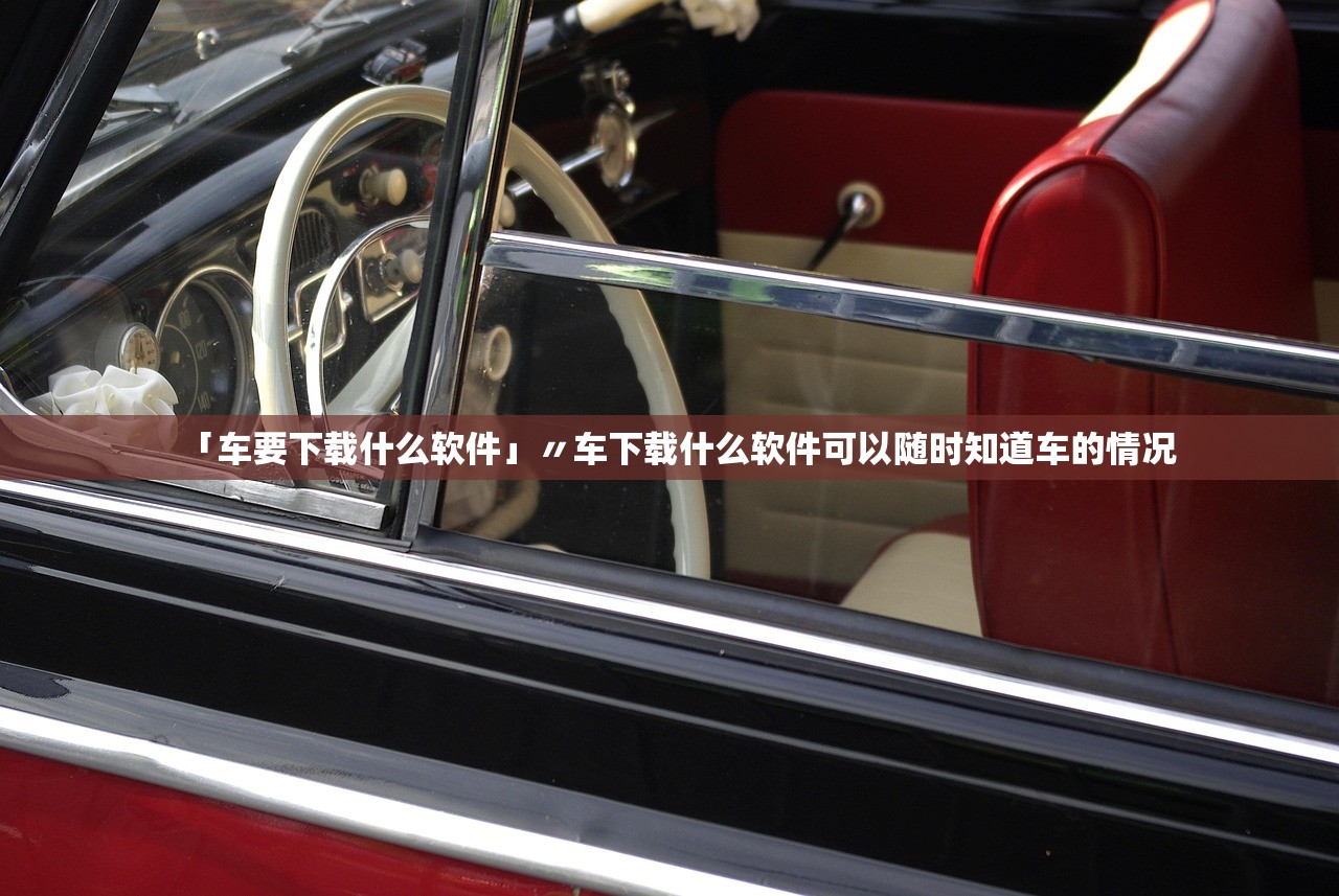 「车要下载什么软件」〃车下载什么软件可以随时知道车的情况 「车要下载什么软件」〃车下载什么软件可以随时知道车的情况