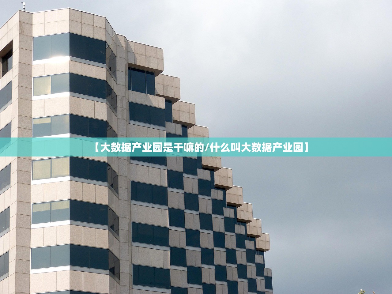 【大数据产业园是干嘛的/什么叫大数据产业园】 【大数据产业园是干嘛的/什么叫大数据产业园】