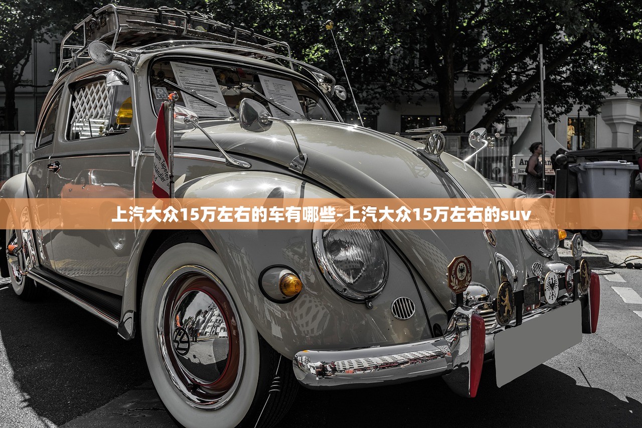 上汽大众15万左右的车有哪些-上汽大众15万左右的suv 上汽大众15万左右的车有哪些-上汽大众15万左右的suv