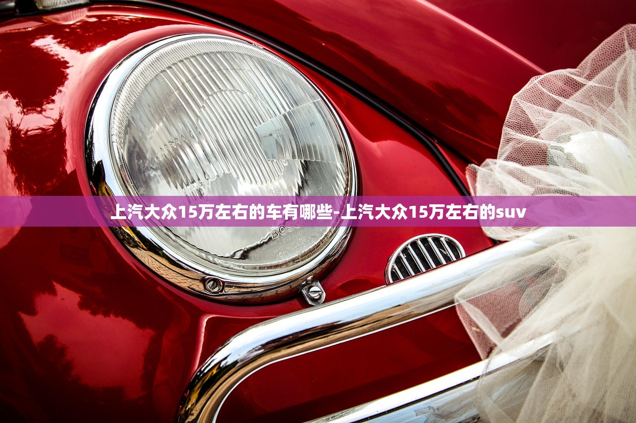 上汽大众15万左右的车有哪些-上汽大众15万左右的suv 上汽大众15万左右的车有哪些-上汽大众15万左右的suv