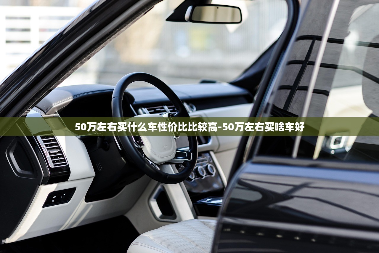 50万左右买什么车性价比比较高-50万左右买啥车好 50万左右买什么车性价比比较高-50万左右买啥车好