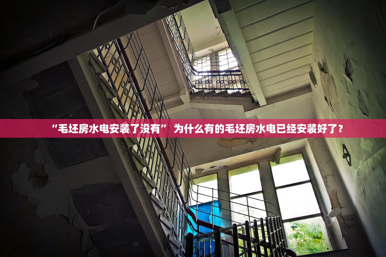 “毛坯房水电安装了没有	” 为什么有的毛坯房水电已经安装好了？