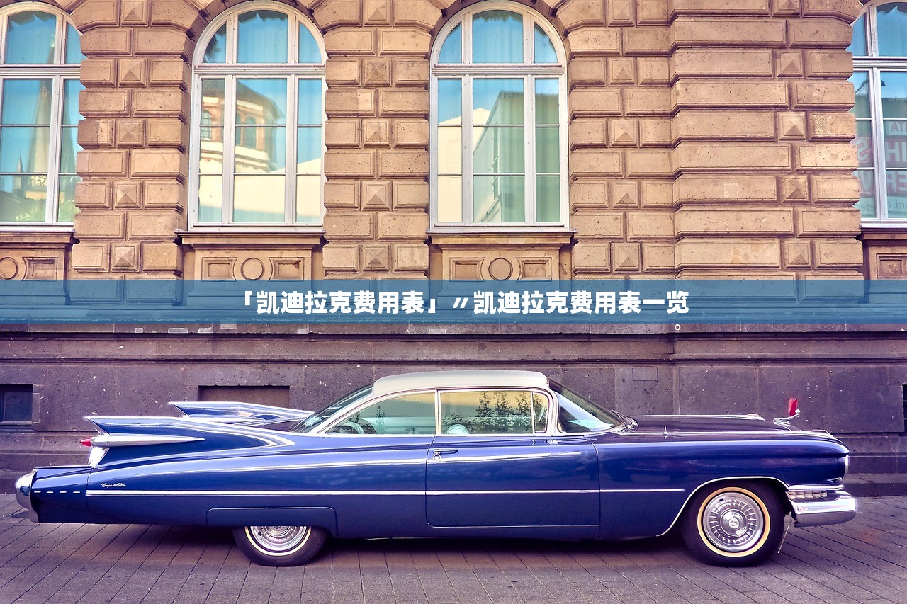 「凯迪拉克费用表」〃凯迪拉克费用表一览